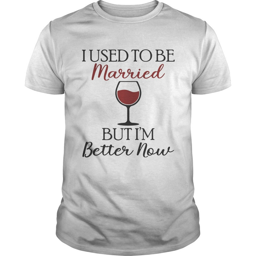 I Used To Be Married Wine But Im Better Now Shirt